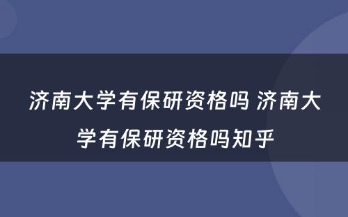 济南大学有保研资格吗 济南大学有保研资格吗知乎