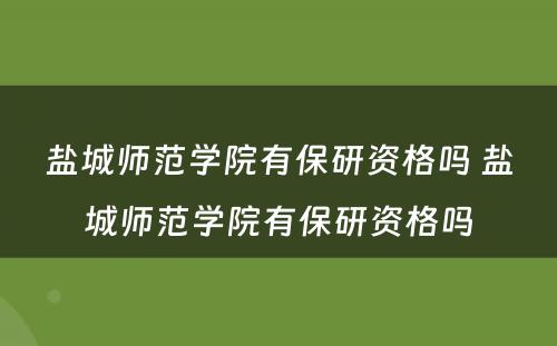 盐城师范学院有保研资格吗 盐城师范学院有保研资格吗