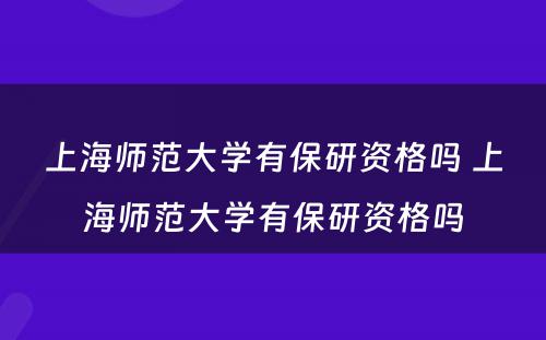 上海师范大学有保研资格吗 上海师范大学有保研资格吗