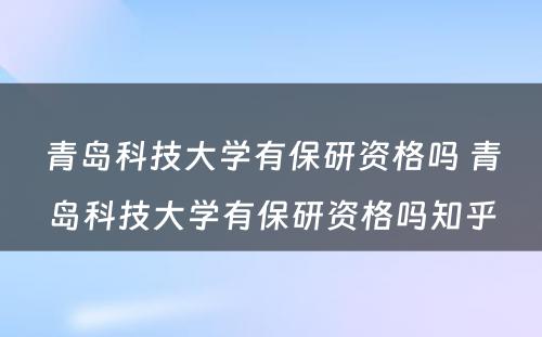 青岛科技大学有保研资格吗 青岛科技大学有保研资格吗知乎