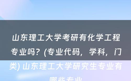 山东理工大学考研有化学工程专业吗？(专业代码，学科，门类) 山东理工大学研究生专业有哪些专业