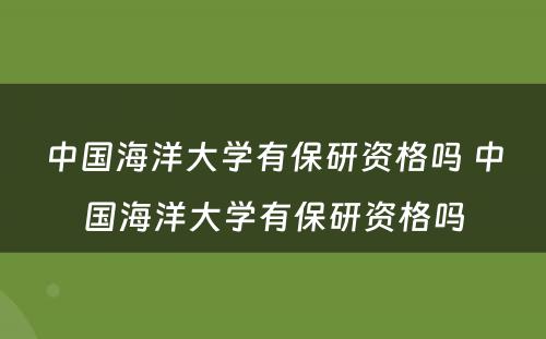 中国海洋大学有保研资格吗 中国海洋大学有保研资格吗