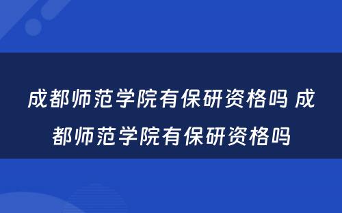 成都师范学院有保研资格吗 成都师范学院有保研资格吗