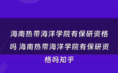 海南热带海洋学院有保研资格吗 海南热带海洋学院有保研资格吗知乎