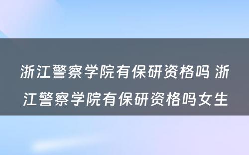 浙江警察学院有保研资格吗 浙江警察学院有保研资格吗女生