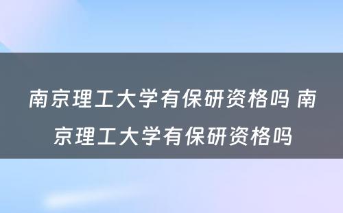 南京理工大学有保研资格吗 南京理工大学有保研资格吗