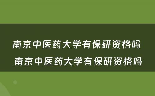 南京中医药大学有保研资格吗 南京中医药大学有保研资格吗