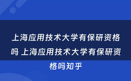 上海应用技术大学有保研资格吗 上海应用技术大学有保研资格吗知乎