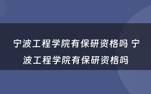 宁波工程学院有保研资格吗 宁波工程学院有保研资格吗