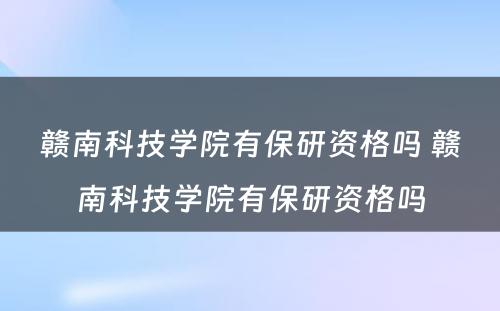 赣南科技学院有保研资格吗 赣南科技学院有保研资格吗