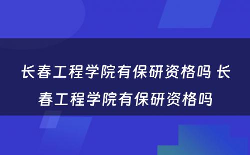 长春工程学院有保研资格吗 长春工程学院有保研资格吗