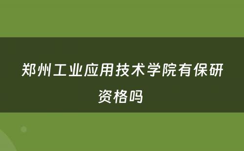 郑州工业应用技术学院有保研资格吗 