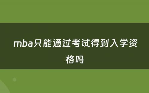  mba只能通过考试得到入学资格吗