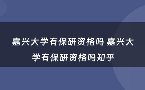 嘉兴大学有保研资格吗 嘉兴大学有保研资格吗知乎