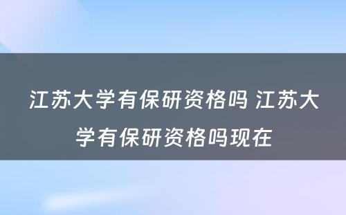 江苏大学有保研资格吗 江苏大学有保研资格吗现在