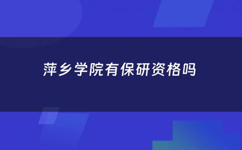 萍乡学院有保研资格吗 