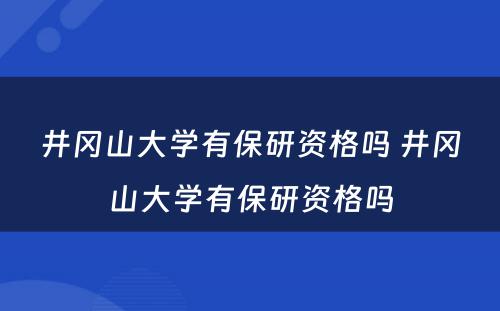 井冈山大学有保研资格吗 井冈山大学有保研资格吗