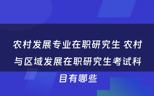 农村发展专业在职研究生 农村与区域发展在职研究生考试科目有哪些