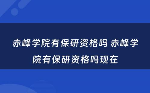 赤峰学院有保研资格吗 赤峰学院有保研资格吗现在