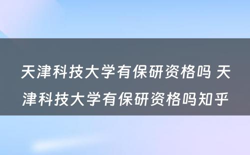 天津科技大学有保研资格吗 天津科技大学有保研资格吗知乎