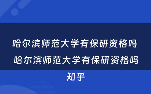 哈尔滨师范大学有保研资格吗 哈尔滨师范大学有保研资格吗知乎