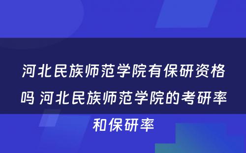 河北民族师范学院有保研资格吗 河北民族师范学院的考研率和保研率