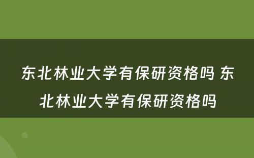 东北林业大学有保研资格吗 东北林业大学有保研资格吗