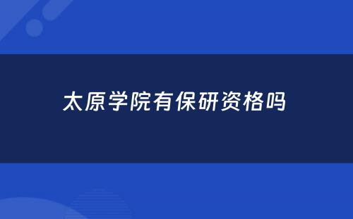 太原学院有保研资格吗 