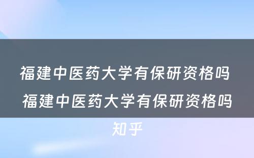 福建中医药大学有保研资格吗 福建中医药大学有保研资格吗知乎
