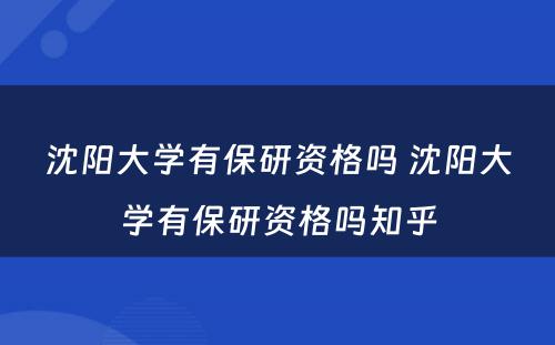 沈阳大学有保研资格吗 沈阳大学有保研资格吗知乎