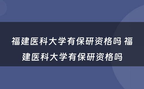 福建医科大学有保研资格吗 福建医科大学有保研资格吗