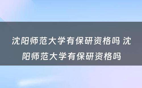沈阳师范大学有保研资格吗 沈阳师范大学有保研资格吗