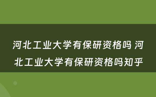 河北工业大学有保研资格吗 河北工业大学有保研资格吗知乎