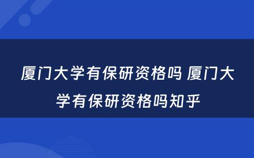 厦门大学有保研资格吗 厦门大学有保研资格吗知乎