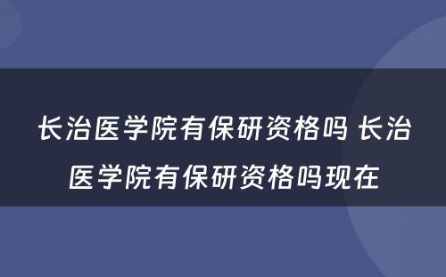 长治医学院有保研资格吗 长治医学院有保研资格吗现在