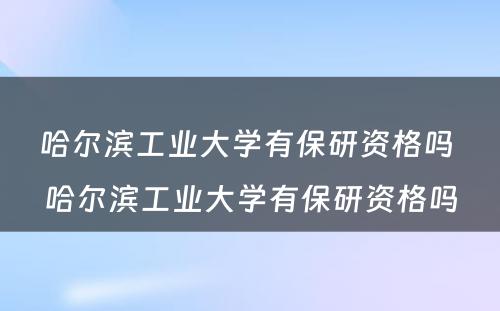 哈尔滨工业大学有保研资格吗 哈尔滨工业大学有保研资格吗