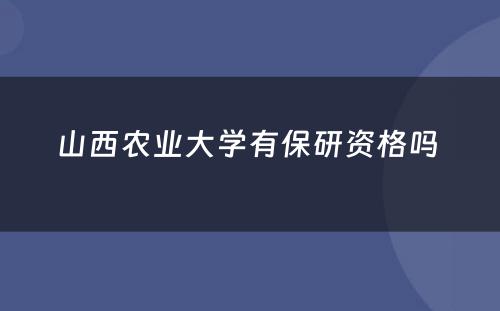 山西农业大学有保研资格吗 