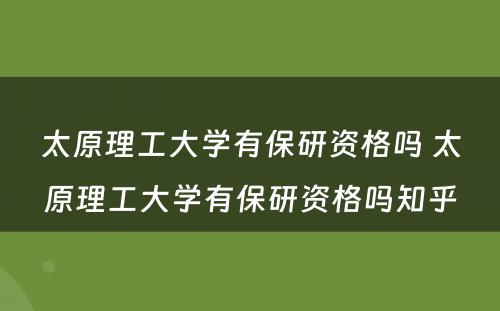 太原理工大学有保研资格吗 太原理工大学有保研资格吗知乎