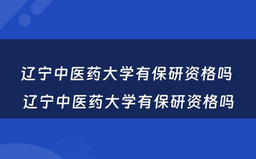 辽宁中医药大学有保研资格吗 辽宁中医药大学有保研资格吗