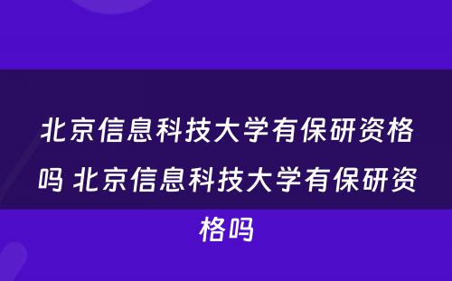 北京信息科技大学有保研资格吗 北京信息科技大学有保研资格吗