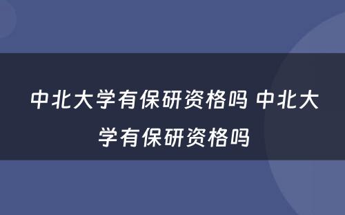 中北大学有保研资格吗 中北大学有保研资格吗