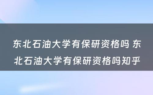 东北石油大学有保研资格吗 东北石油大学有保研资格吗知乎