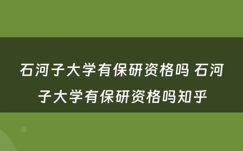 石河子大学有保研资格吗 石河子大学有保研资格吗知乎