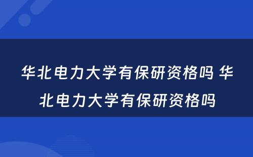 华北电力大学有保研资格吗 华北电力大学有保研资格吗