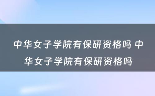 中华女子学院有保研资格吗 中华女子学院有保研资格吗