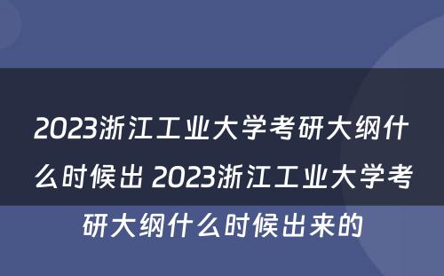 2023浙江工业大学考研大纲什么时候出 2023浙江工业大学考研大纲什么时候出来的