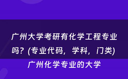 广州大学考研有化学工程专业吗？(专业代码，学科，门类) 广州化学专业的大学