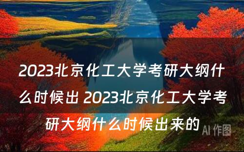 2023北京化工大学考研大纲什么时候出 2023北京化工大学考研大纲什么时候出来的