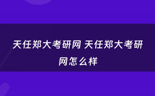 天任郑大考研网 天任郑大考研网怎么样