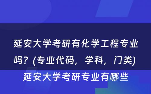 延安大学考研有化学工程专业吗？(专业代码，学科，门类) 延安大学考研专业有哪些